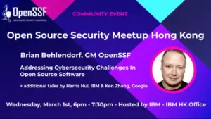 Open Source Security Meetup Hong Kong, Brian Behlendorf, GM OpenSSF, Addressing Cybersecurity Challenges in Open Source Software, additional talks by Harris Hui, IBM & Ken Zhang, Google, Wednesday, March 1st, 6pm - 7:30 pm - Hosted by IBM - IBM HK office